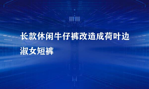 长款休闲牛仔裤改造成荷叶边淑女短裤