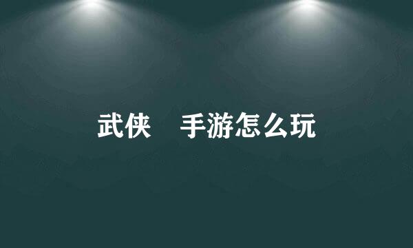 武侠乂手游怎么玩