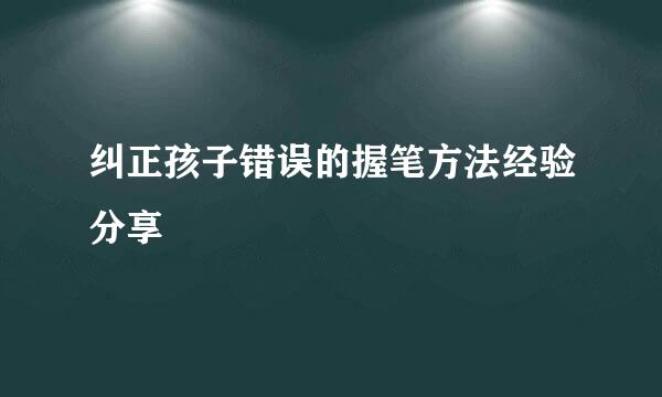 纠正孩子错误的握笔方法经验分享