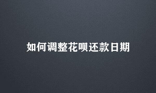 如何调整花呗还款日期