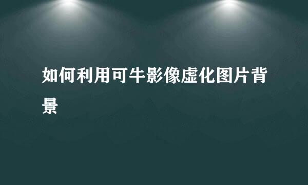 如何利用可牛影像虚化图片背景