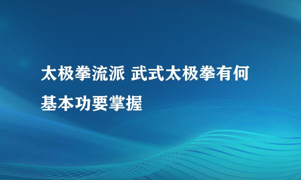 太极拳流派 武式太极拳有何基本功要掌握