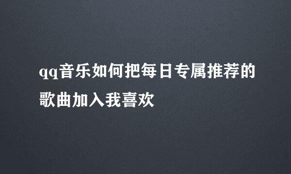qq音乐如何把每日专属推荐的歌曲加入我喜欢