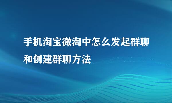 手机淘宝微淘中怎么发起群聊和创建群聊方法
