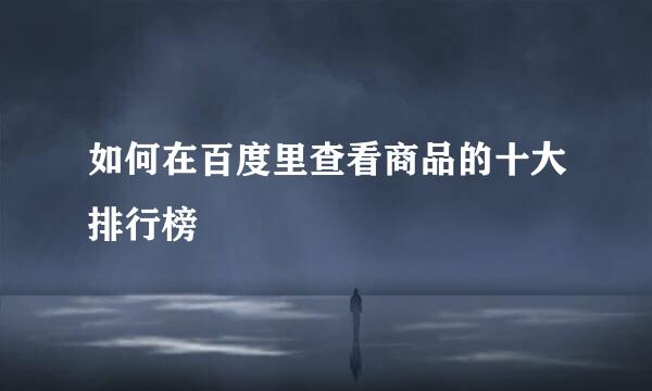 如何在百度里查看商品的十大排行榜