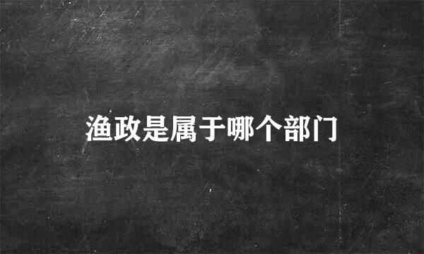 渔政是属于哪个部门