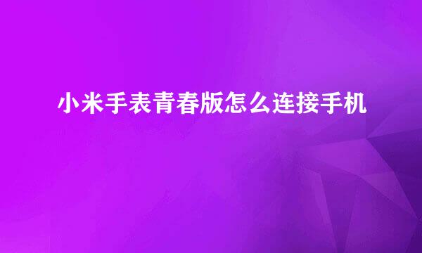小米手表青春版怎么连接手机