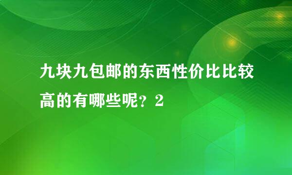九块九包邮的东西性价比比较高的有哪些呢？2