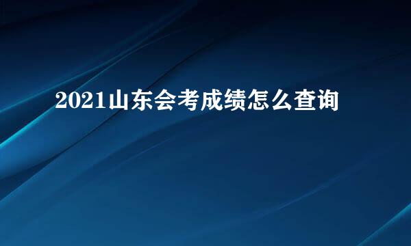 2021山东会考成绩怎么查询