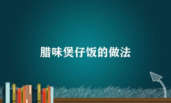 腊味煲仔饭的做法