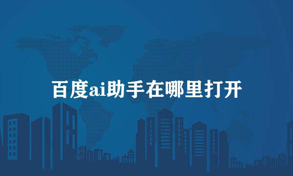 百度ai助手在哪里打开