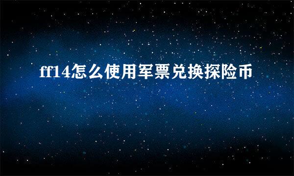 ff14怎么使用军票兑换探险币