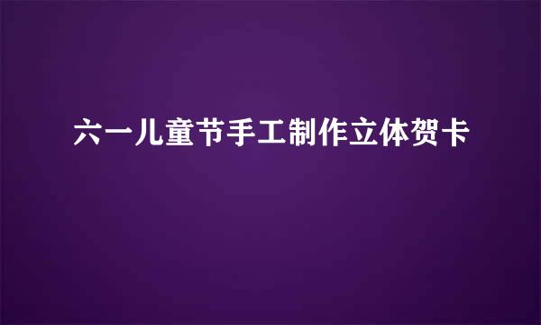 六一儿童节手工制作立体贺卡