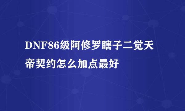 DNF86级阿修罗瞎子二觉天帝契约怎么加点最好