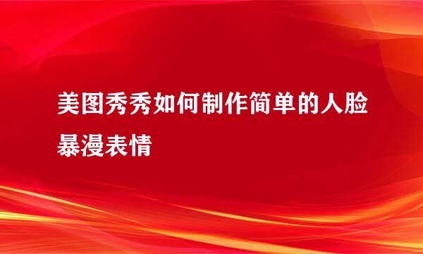 美图秀秀如何制作简单的人脸暴漫表情