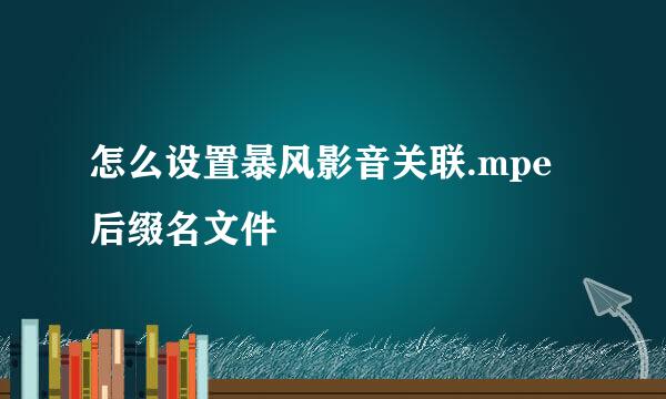 怎么设置暴风影音关联.mpe后缀名文件