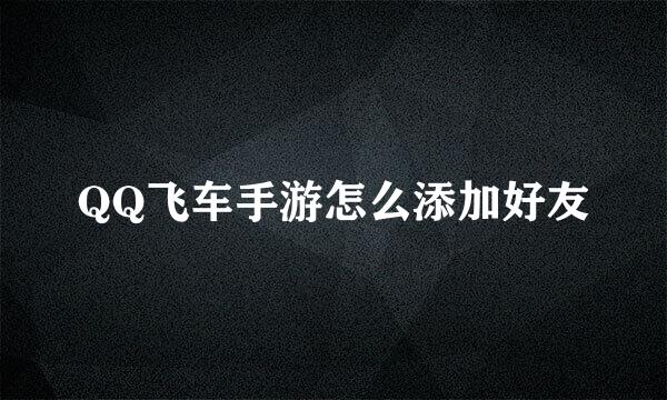 QQ飞车手游怎么添加好友