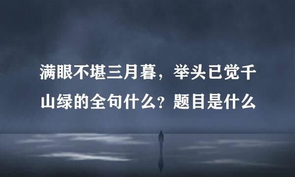 满眼不堪三月暮，举头已觉千山绿的全句什么？题目是什么