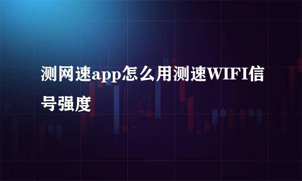 测网速app怎么用测速WIFI信号强度