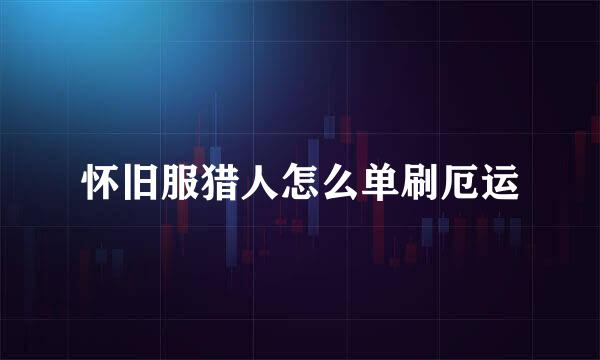 怀旧服猎人怎么单刷厄运