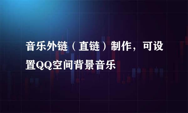 音乐外链（直链）制作，可设置QQ空间背景音乐