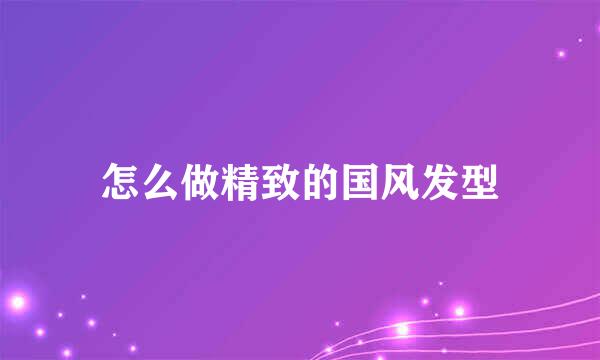 怎么做精致的国风发型
