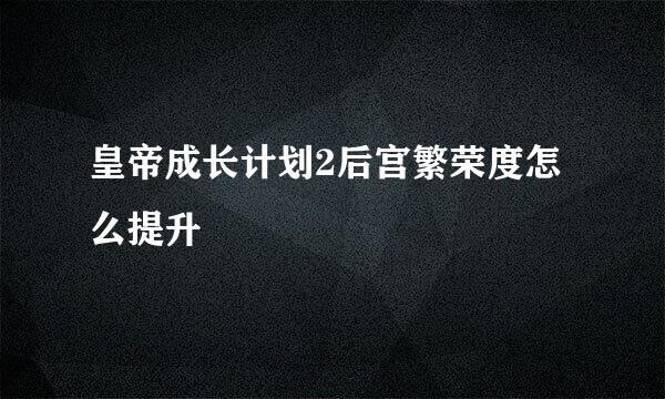 皇帝成长计划2后宫繁荣度怎么提升