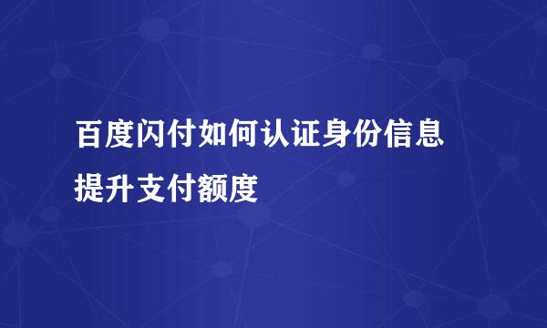 百度闪付如何认证身份信息 提升支付额度