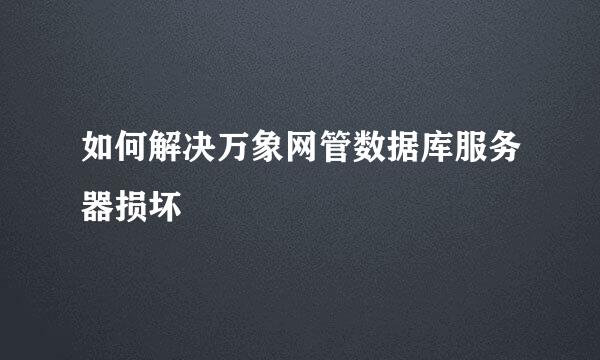 如何解决万象网管数据库服务器损坏