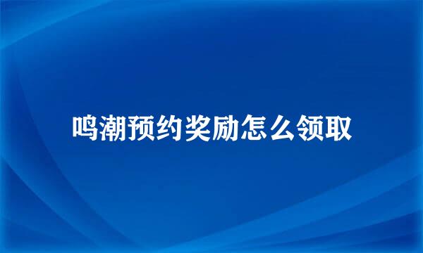 鸣潮预约奖励怎么领取
