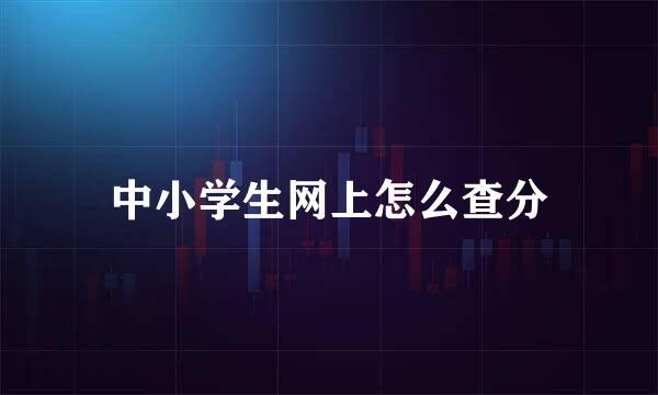 中小学生网上怎么查分