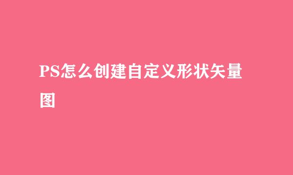 PS怎么创建自定义形状矢量图
