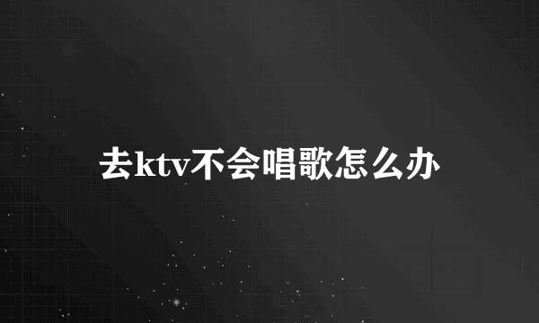 去ktv不会唱歌怎么办