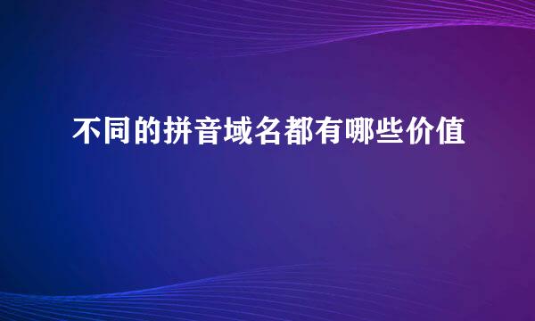 不同的拼音域名都有哪些价值
