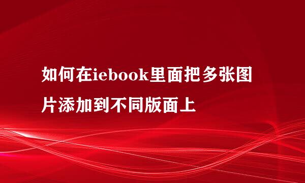 如何在iebook里面把多张图片添加到不同版面上