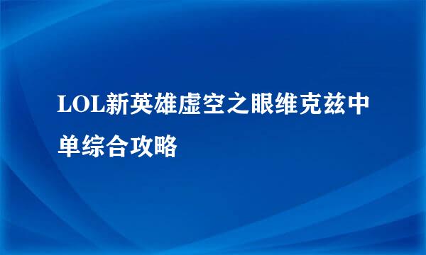 LOL新英雄虚空之眼维克兹中单综合攻略