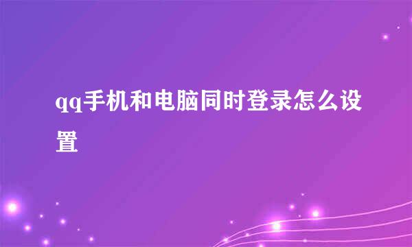 qq手机和电脑同时登录怎么设置