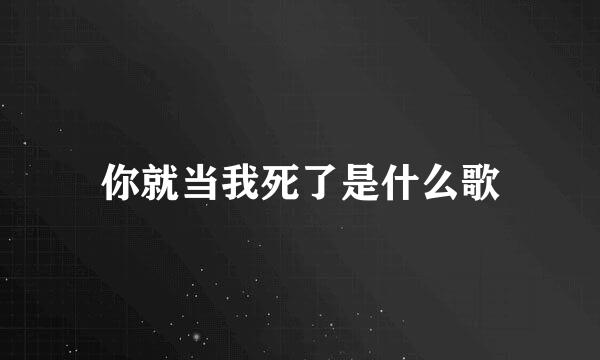 你就当我死了是什么歌