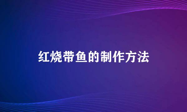 红烧带鱼的制作方法