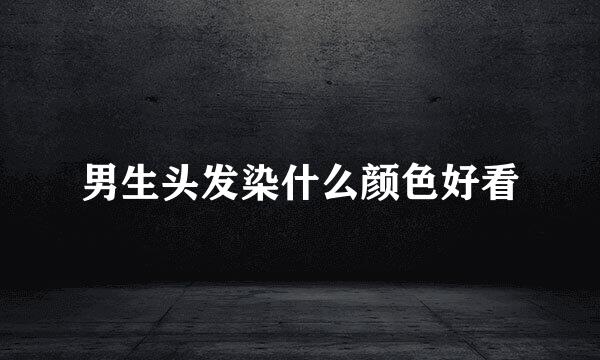 男生头发染什么颜色好看