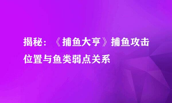 揭秘：《捕鱼大亨》捕鱼攻击位置与鱼类弱点关系