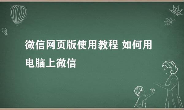 微信网页版使用教程 如何用电脑上微信