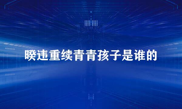 暌违重续青青孩子是谁的