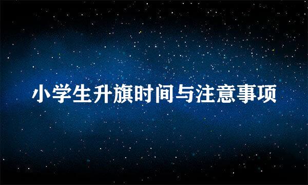 小学生升旗时间与注意事项