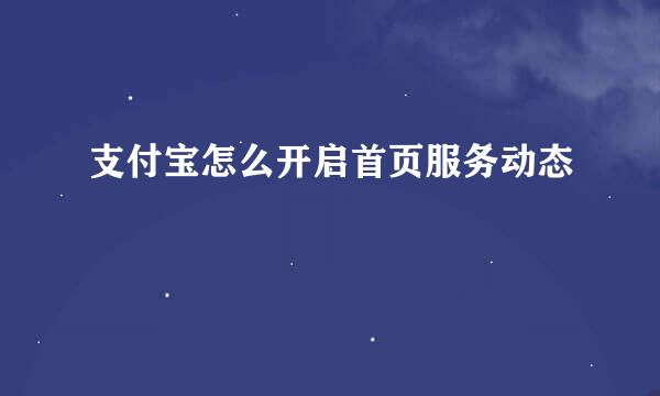 支付宝怎么开启首页服务动态