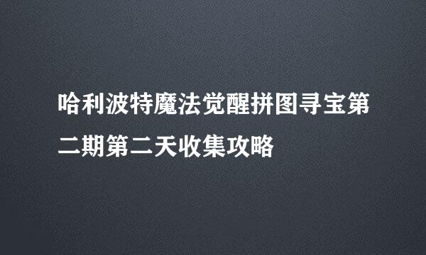 哈利波特魔法觉醒拼图寻宝第二期第二天收集攻略