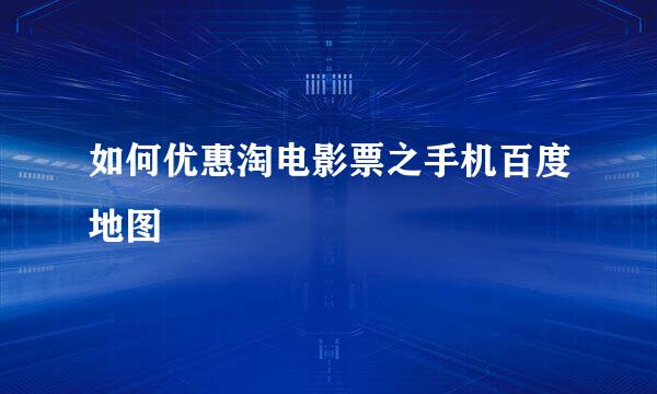 如何优惠淘电影票之手机百度地图