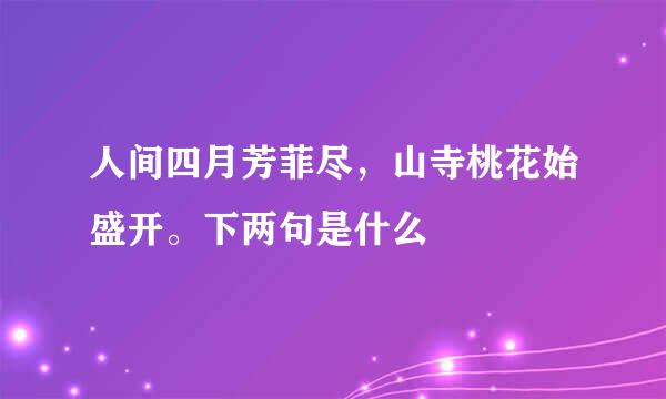 人间四月芳菲尽，山寺桃花始盛开。下两句是什么
