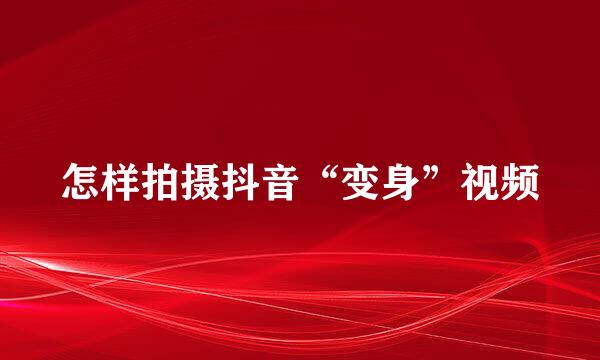 怎样拍摄抖音“变身”视频