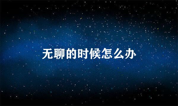 无聊的时候怎么办